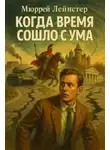 Мюррей Лейнстер - Когда время сошло с ума