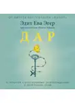 Эдит Ева Эгер - Дар. 12 ключей к внутреннему освобождению и обретению себя