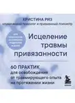 Кристина Риз - Исцеление травмы привязанности. 60 практик для освобождения от травмирующего опыта на протяжении жизни