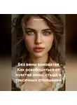 Лилия Роуз - Без вины виноватая Как освободиться от чувства вины, стыда и токсичных отношений