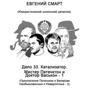 Постер книги Дело 33. Катализатор. Мистер Петечктон и Доктор Васькон – 1. Приключения Петечкина и Васирова, Необыкновенные и Невероятные – 3. Юмористический шпионский детектив