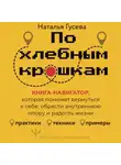 Наталья Гусева - По хлебным крошкам. Книга-навигатор, которая поможет вернуться к себе, обрести внутреннюю опору и радость жизни