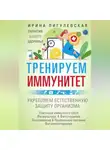 Ирина Пигулевская - Тренируем иммунитет. Гарантия вашего здоровья. Укрепляем естественную защиту организма