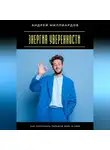 Андрей Миллиардов - Энергия уверенности. Как построить твёрдую веру в себя