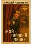 Аркадий Аверченко - Мой первый дебют