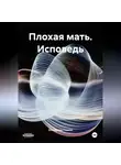 Екатерина Гликен - Плохая мать (Исповедь)