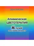 Дарья Сибирская - Алхимическая цветотерапия. 16 лучей силы, любви и мудрости