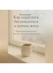 Дмитрий Подлужный - Как перестать беспокоиться и начать жить. Пошаговое руководство для тех, кто устал тревожиться.