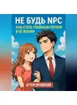 Артем Орловский - Не будь NPC: как стать главным героем в её жизни
