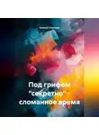 Алексей Шарыпов - Под грифом «секретно» – сломанное время