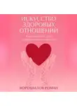 Роман Ворошилов - Искусство здоровых отношений – Руководство для современной Женщины