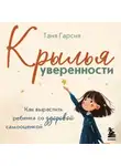 Таня Гарсия - Крылья уверенности. Как вырастить ребенка со здоровой самооценкой