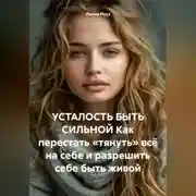 Постер книги УСТАЛОСТЬ БЫТЬ СИЛЬНОЙ Как перестать «тянуть» всё на себе и разрешить себе быть живой