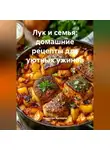 Романова Виктория - Лук и семья: домашние рецепты для уютных ужинов