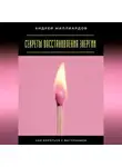 Андрей Миллиардов - Секреты восстановления энергии. Как бороться с выгоранием