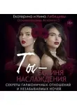 Екатерина Лебедева - Ты – богиня наслаждения. Секреты гармоничных отношений и незабываемых ночей