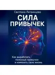 Светлана Литвинцева - Сила привычек. Как выработать полезные привычки и изменить свою жизнь.