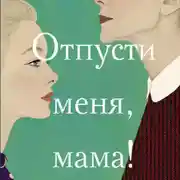 Постер книги Отпусти меня, мама!