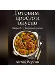 Антон Воргин - Готовим просто и вкусно. Книга 2 Вкусный ужин