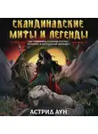 Астрид Аун - Скандинавские мифы и легенды. Как появились сказания о богах, Рагнарёке и легендарных викингах