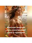 Лилия Роуз - Женская энергия: путь к внутренней силе и гармонии