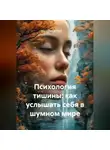 Лилия Роуз - Психология тишины: как услышать себя в шумном мире
