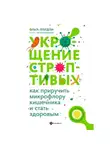 Ольга Лебедева - Укрощение строптивых: как приручить микрофлору кишечника и стать здоровым