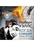 Герберт Джордж Уэллс - Когда спящий проснётся