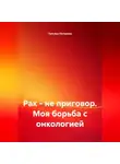 Татьяна Петухова - Рак – не приговор. Моя борьба с онкологией