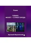 Арсений Верховский - Роман «Горино. Молот – страж города»