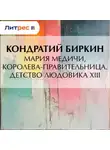 Кондратий Биркин - Мария Медичи, королева-правительница. Детство Людовика XIII