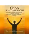 Светлана Литвинцева - Сила благодарности.Как развить привычку благодарности и изменить мышление, чтобы жить с ощущением изобилия и счастья.