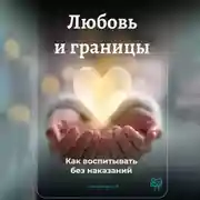 Постер книги Любовь и границы: Как воспитывать без наказаний