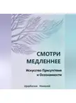 Николай Щербатюк - Смотри Медленнее: Искусство Присутствия и Осознанности