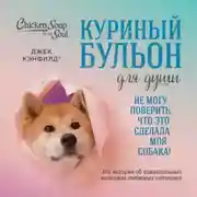 Постер книги Куриный бульон для души. Не могу поверить, что это сделала моя собака! 101 история об удивительных выходках любимых питомцев