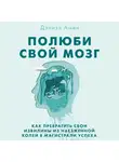 Амен Дэниэл - Полюби свой мозг. Как превратить свои извилины из наезженной колеи в магистрали успеха
