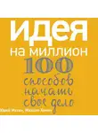 Митин Юрий - Идея на миллион: 100 способов начать свое дело