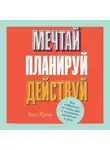 Крайп Элис - Мечтай! Планируй! Действуй! Как выбраться из хаоса дел и осознанно двигаться к цели