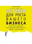 Вайсс Антонио - 101 идея для роста вашего бизнеса. Результаты новейших исследований эффективности людей и организаций