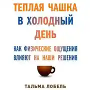 Постер книги Теплая чашка в холодный день: Как физические ощущения влияют на наши решения