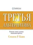 Кови Стивен - Третья альтернатива: Решение самых сложных жизненных проблем