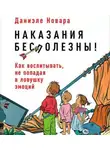 Новара Даниэле - Наказания бесполезны! Как воспитывать, не попадая в ловушку эмоций