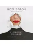 Эфрон Нора - Я ненавижу свою шею и другие мысли о том, как быть женщиной