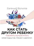 Вольтов Евгений - Как стать другом ребенку. Говорить нельзя ругать