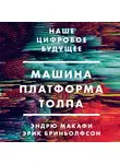 Макафи Эндрю Пол - Машина, платформа, толпа. Наше цифровое будущее