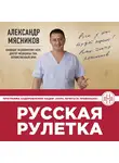 Александр Мясников - Русская рулетка. Как выжить в борьбе за собственное здоровье