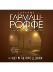 Татьяна Гармаш-Роффе - И нет мне прощения
