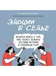 Екатерина Бурмистрова - Эмоции в семье. Мудрая книга о том, как гасить пожары детских истерик и семейных ссор