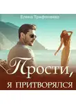 Елена Трифоненко - Прости, я притворялся