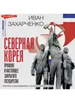 Иван Захарченко - Северная Корея: прошлое и настоящее закрытого государства